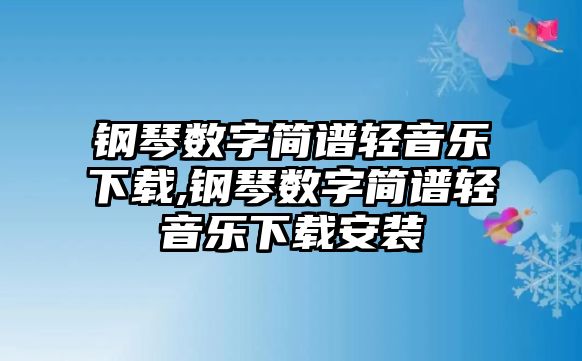 鋼琴數(shù)字簡(jiǎn)譜輕音樂(lè)下載,鋼琴數(shù)字簡(jiǎn)譜輕音樂(lè)下載安裝