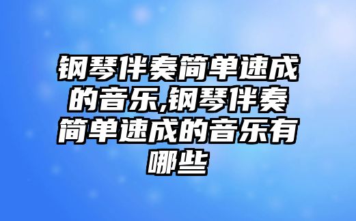 鋼琴伴奏簡單速成的音樂,鋼琴伴奏簡單速成的音樂有哪些