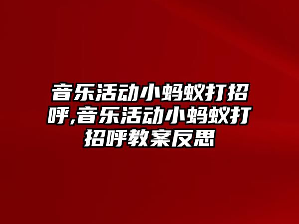 音樂活動小螞蟻打招呼,音樂活動小螞蟻打招呼教案反思