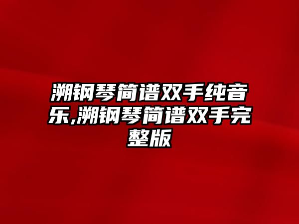 溯鋼琴簡譜雙手純音樂,溯鋼琴簡譜雙手完整版