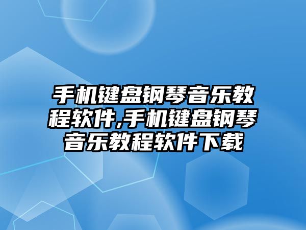 手機鍵盤鋼琴音樂教程軟件,手機鍵盤鋼琴音樂教程軟件下載