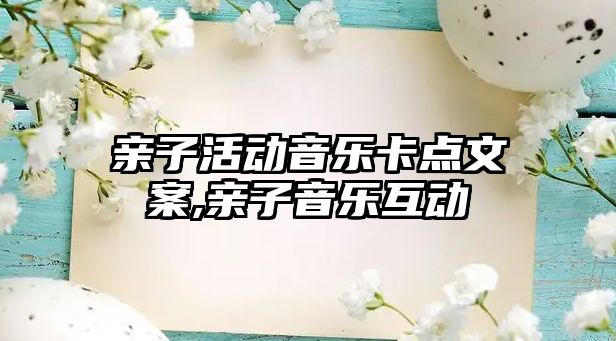 親子活動音樂卡點(diǎn)文案,親子音樂互動