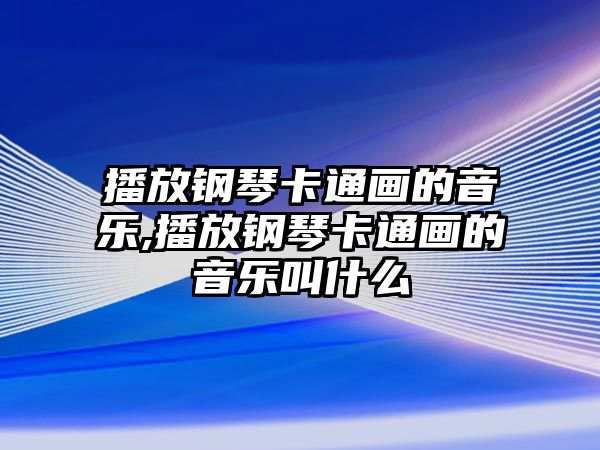 播放鋼琴卡通畫的音樂,播放鋼琴卡通畫的音樂叫什么