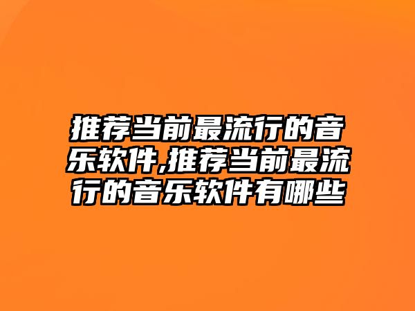 推薦當前最流行的音樂軟件,推薦當前最流行的音樂軟件有哪些