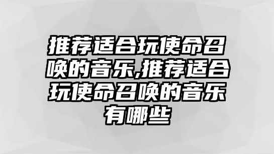 推薦適合玩使命召喚的音樂,推薦適合玩使命召喚的音樂有哪些