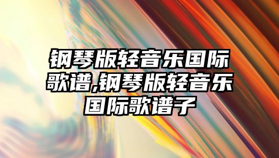 鋼琴版輕音樂國際歌譜,鋼琴版輕音樂國際歌譜子