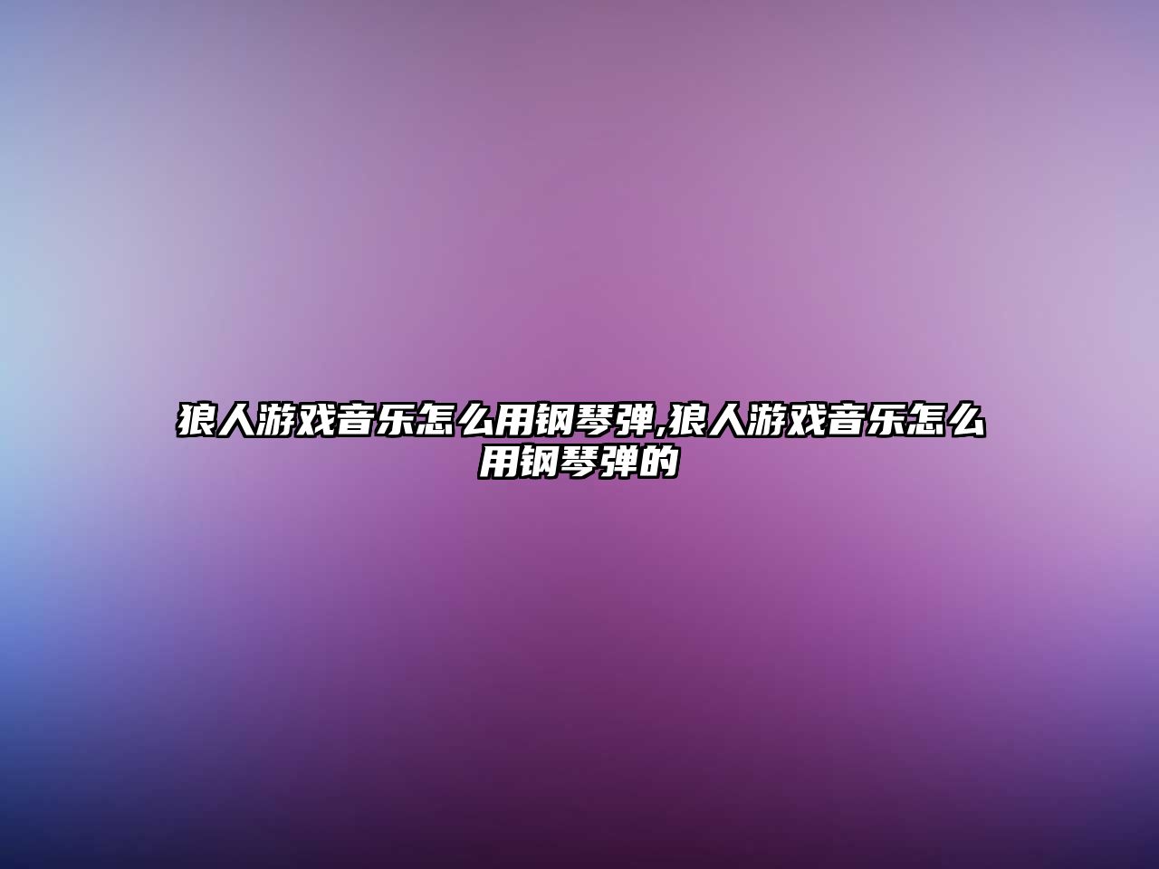 狼人游戲音樂(lè)怎么用鋼琴?gòu)?狼人游戲音樂(lè)怎么用鋼琴?gòu)椀? class=