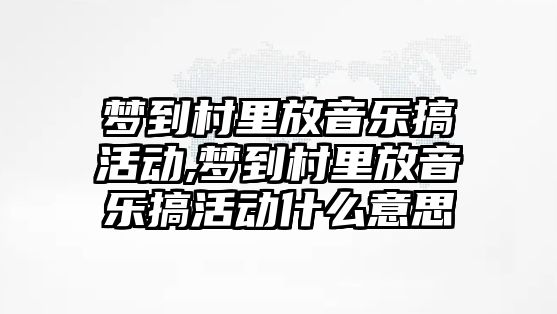 夢到村里放音樂搞活動,夢到村里放音樂搞活動什么意思