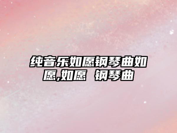 純音樂如愿鋼琴曲如愿,如愿 鋼琴曲