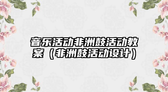 音樂活動非洲鼓活動教案（非洲鼓活動設(shè)計）