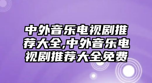 中外音樂(lè)電視劇推薦大全,中外音樂(lè)電視劇推薦大全免費(fèi)