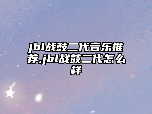 jbl戰鼓二代音樂推薦,jbl戰鼓二代怎么樣