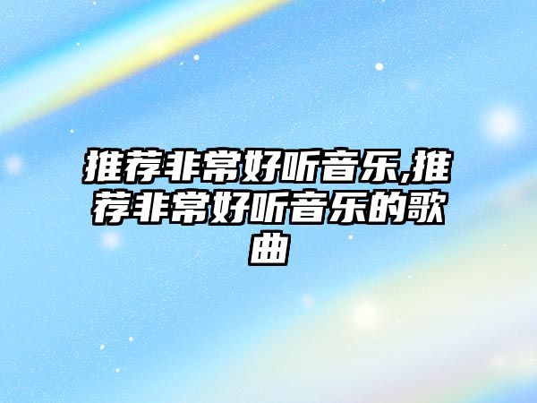 推薦非常好聽音樂,推薦非常好聽音樂的歌曲