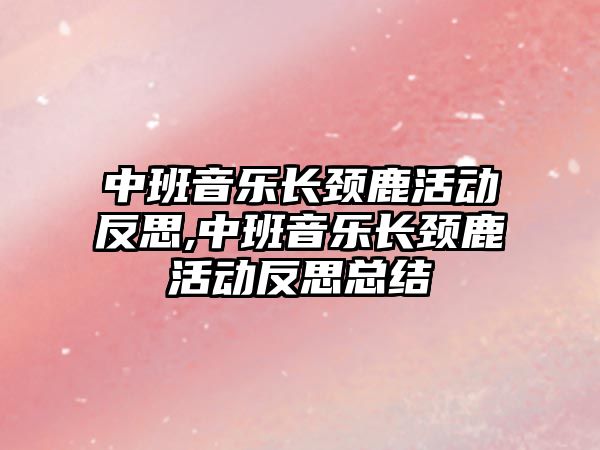 中班音樂長頸鹿活動反思,中班音樂長頸鹿活動反思總結