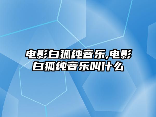 電影白狐純音樂,電影白狐純音樂叫什么