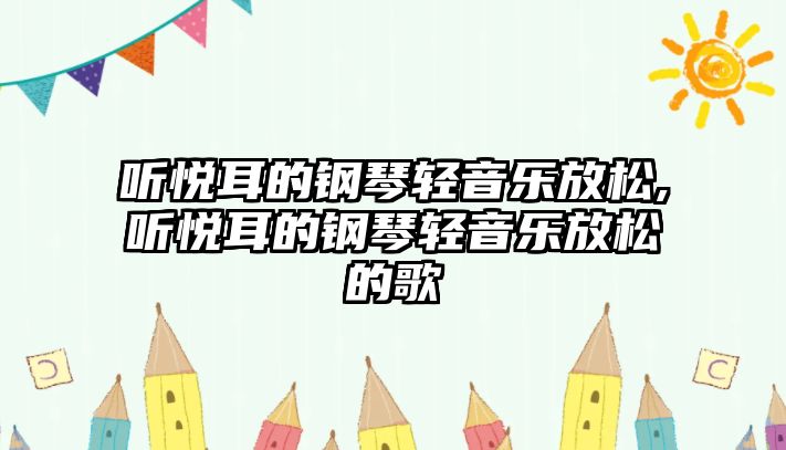 聽悅耳的鋼琴輕音樂放松,聽悅耳的鋼琴輕音樂放松的歌