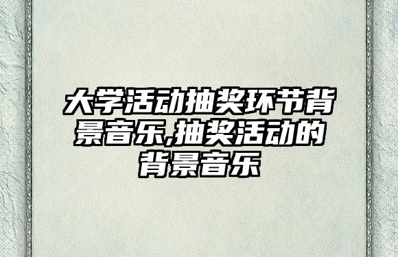 大學活動抽獎環節背景音樂,抽獎活動的背景音樂