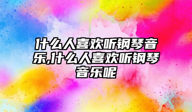 什么人喜歡聽鋼琴音樂,什么人喜歡聽鋼琴音樂呢