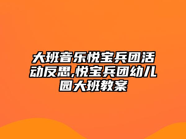 大班音樂悅寶兵團活動反思,悅寶兵團幼兒園大班教案