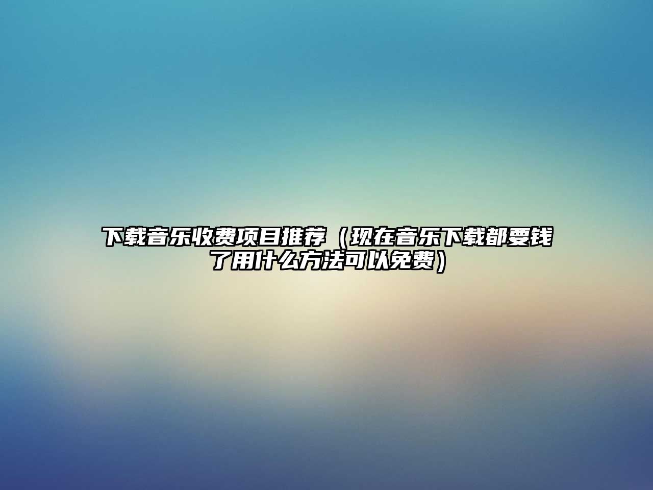 下載音樂收費項目推薦（現在音樂下載都要錢了用什么方法可以免費）