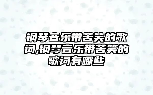 鋼琴音樂帶苦笑的歌詞,鋼琴音樂帶苦笑的歌詞有哪些