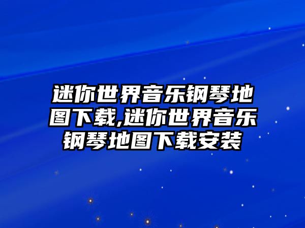 迷你世界音樂鋼琴地圖下載,迷你世界音樂鋼琴地圖下載安裝