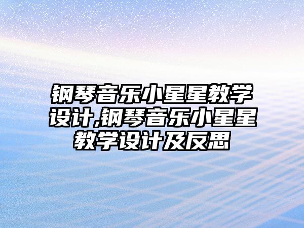 鋼琴音樂小星星教學設(shè)計,鋼琴音樂小星星教學設(shè)計及反思