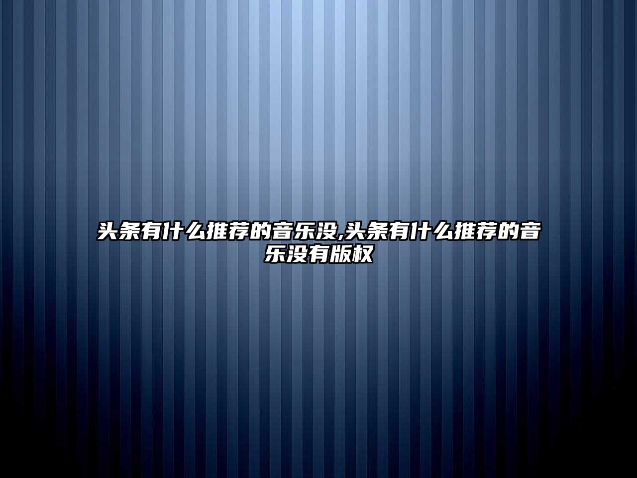 頭條有什么推薦的音樂沒,頭條有什么推薦的音樂沒有版權(quán)