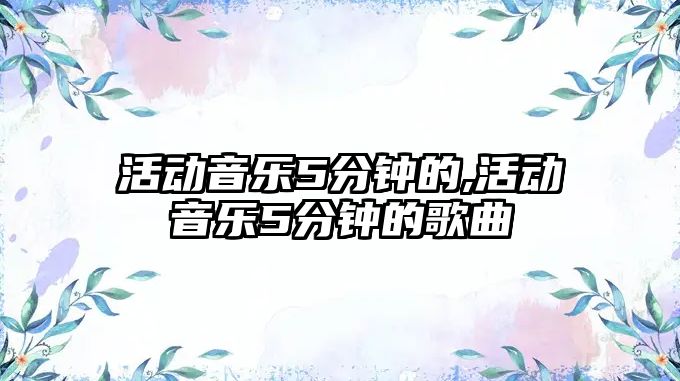 活動音樂5分鐘的,活動音樂5分鐘的歌曲