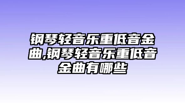 鋼琴輕音樂重低音金曲,鋼琴輕音樂重低音金曲有哪些