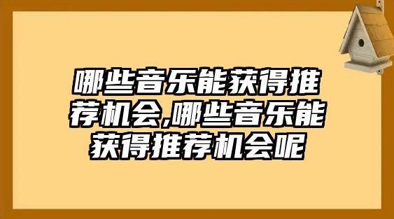 哪些音樂能獲得推薦機會,哪些音樂能獲得推薦機會呢