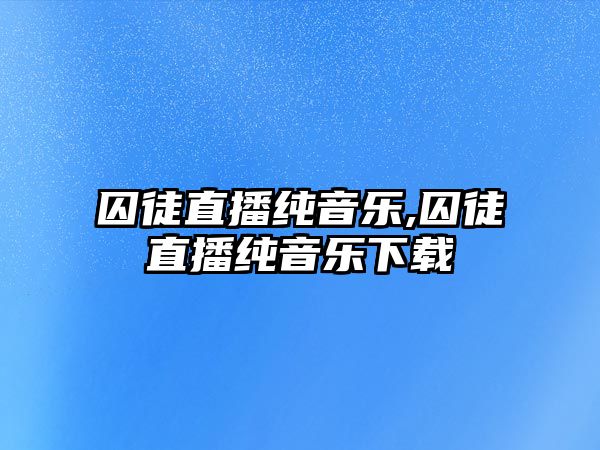 囚徒直播純音樂,囚徒直播純音樂下載