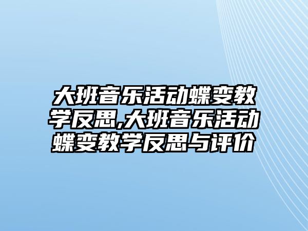 大班音樂活動蝶變教學(xué)反思,大班音樂活動蝶變教學(xué)反思與評價