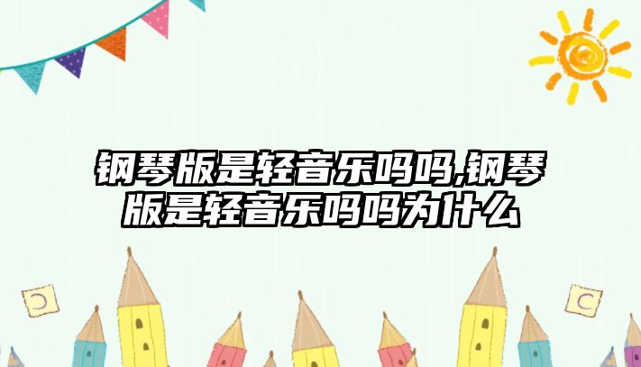 鋼琴版是輕音樂嗎嗎,鋼琴版是輕音樂嗎嗎為什么