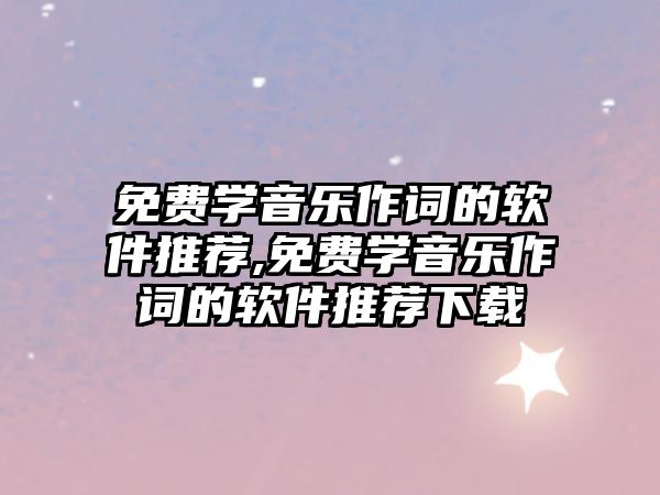 免費學音樂作詞的軟件推薦,免費學音樂作詞的軟件推薦下載