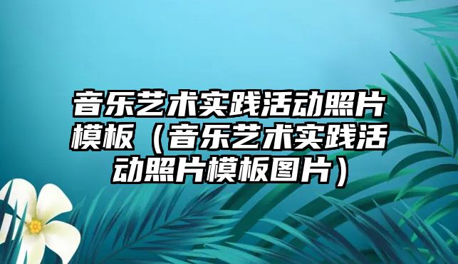 音樂藝術實踐活動照片模板（音樂藝術實踐活動照片模板圖片）