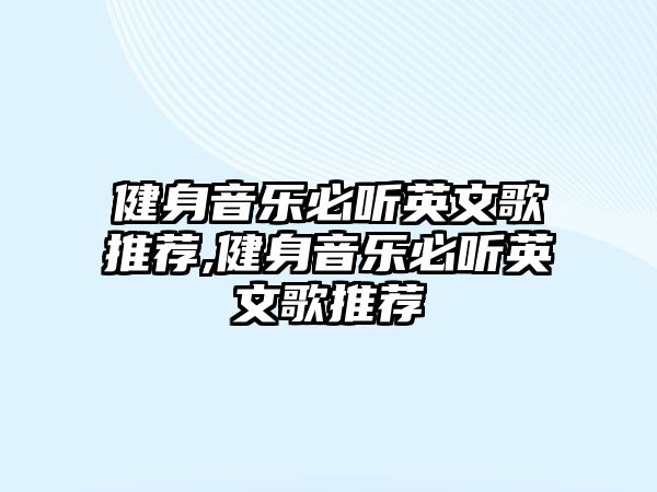 健身音樂(lè)必聽英文歌推薦,健身音樂(lè)必聽英文歌推薦