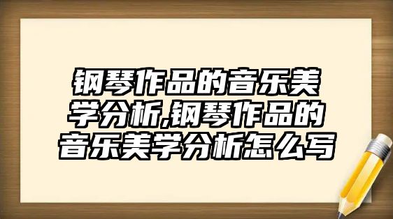 鋼琴作品的音樂美學分析,鋼琴作品的音樂美學分析怎么寫