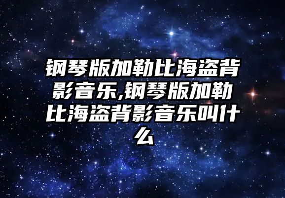 鋼琴版加勒比海盜背影音樂,鋼琴版加勒比海盜背影音樂叫什么