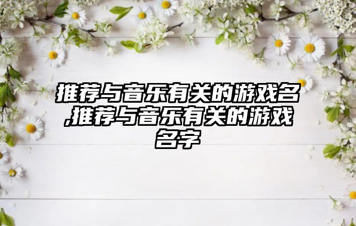 推薦與音樂有關(guān)的游戲名,推薦與音樂有關(guān)的游戲名字