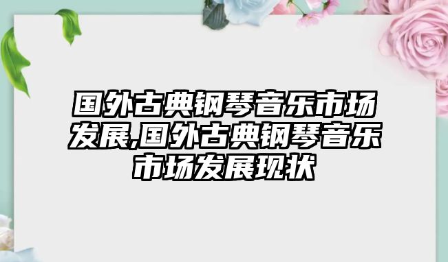 國外古典鋼琴音樂市場發展,國外古典鋼琴音樂市場發展現狀