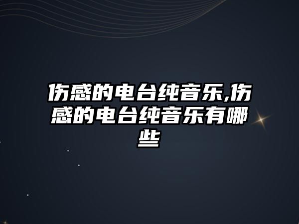 傷感的電臺純音樂,傷感的電臺純音樂有哪些