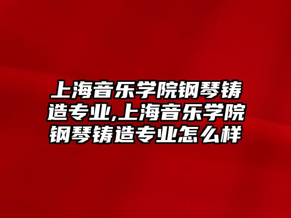 上海音樂學院鋼琴鑄造專業,上海音樂學院鋼琴鑄造專業怎么樣