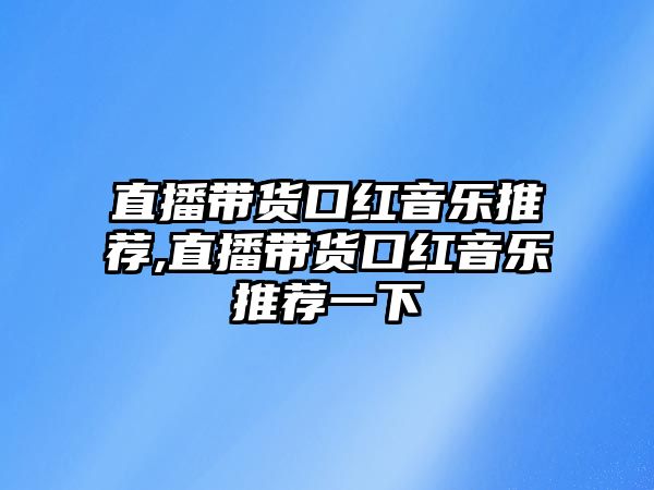 直播帶貨口紅音樂推薦,直播帶貨口紅音樂推薦一下