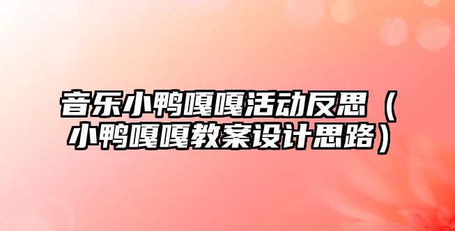 音樂小鴨嘎嘎活動反思（小鴨嘎嘎教案設(shè)計(jì)思路）