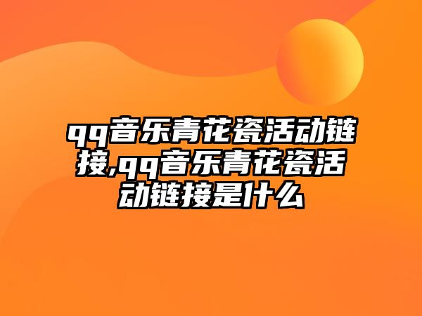 qq音樂青花瓷活動鏈接,qq音樂青花瓷活動鏈接是什么