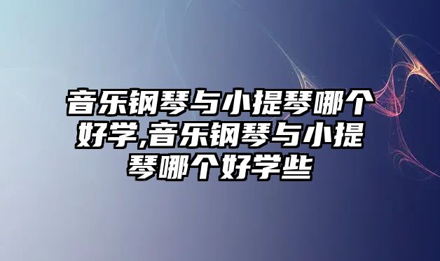 音樂鋼琴與小提琴哪個好學,音樂鋼琴與小提琴哪個好學些