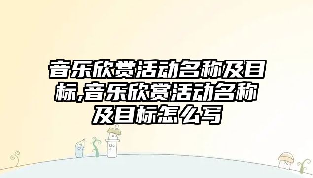 音樂欣賞活動名稱及目標,音樂欣賞活動名稱及目標怎么寫