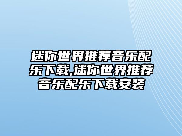 迷你世界推薦音樂配樂下載,迷你世界推薦音樂配樂下載安裝