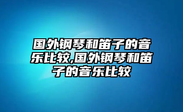 國外鋼琴和笛子的音樂比較,國外鋼琴和笛子的音樂比較